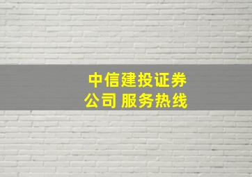 中信建投证券公司 服务热线